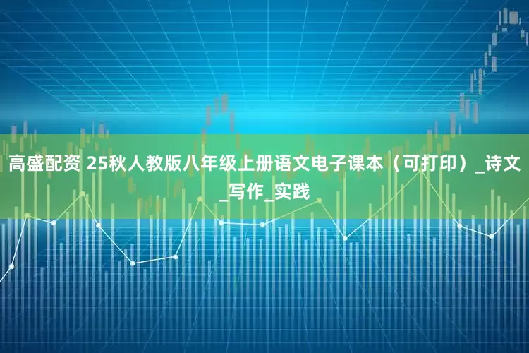 高盛配资 25秋人教版八年级上册语文电子课本（可打印）_诗文_写作_实践