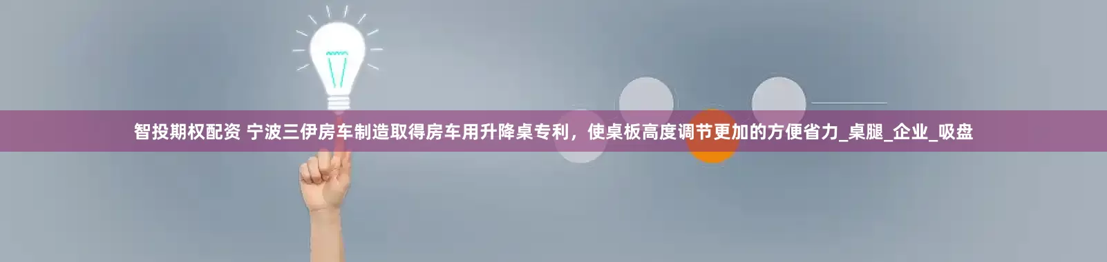智投期权配资 宁波三伊房车制造取得房车用升降桌专利，使桌板高度调节更加的方便省力_桌腿_企业_吸盘