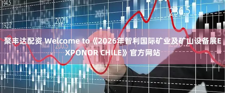 聚丰达配资 Welcome to《2026年智利国际矿业及矿山设备展EXPONOR CHILE》官方网站