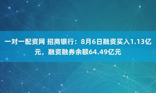 一对一配资网 招商银行：8月6日融资买入1.13亿元，融资融券余额64.49亿元