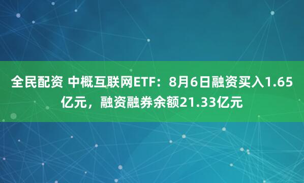 全民配资 中概互联网ETF：8月6日融资买入1.65亿元，融资融券余额21.33亿元