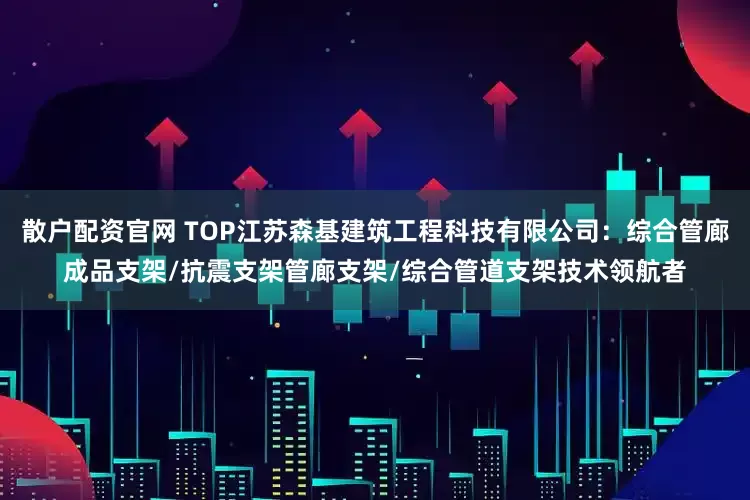 散户配资官网 TOP江苏森基建筑工程科技有限公司：综合管廊成品支架/抗震支架管廊支架/综合管道支架技术领航者