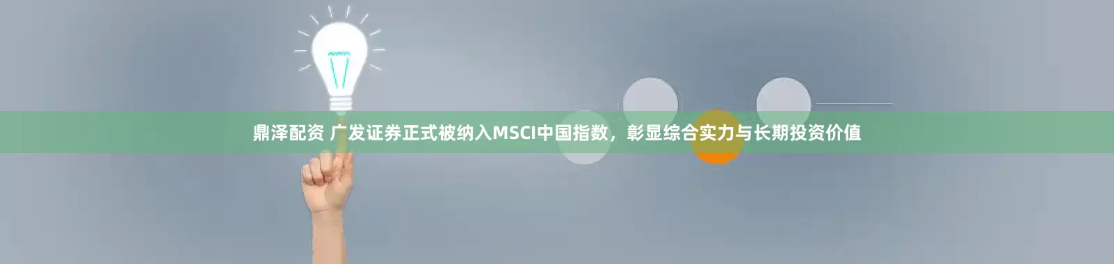 鼎泽配资 广发证券正式被纳入MSCI中国指数，彰显综合实力与长期投资价值
