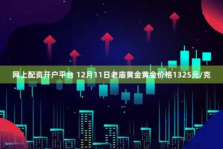 网上配资开户平台 12月11日老庙黄金黄金价格1325元/克